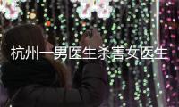 杭州一男医生杀害女医生后跳楼，警方通报