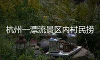 杭州一漂流景区内村民捞手机索酬未果扔回水中，警方	：行政拘留7日