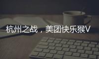 杭州之战，美团快乐猴VS蒋凡盒马
，一战定江山？