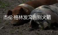 杰伦·格林发文告别火箭：从第一天起的支持与爱意，是我永远不会忘记的