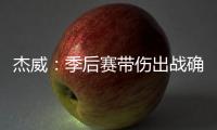杰威�：季后赛带伤出战确实不容易，但我必须学会忍着疼痛投篮