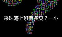来珠海上班有多爽？一小时通勤圈里装着整个大湾区
！