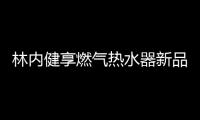林内健享燃气热水器新品面市�，主打健康养生理念