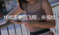 林德漆要的飞翔，央视给它翅膀