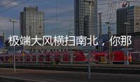 极端大风横扫南北，你那儿的天气怎么样
？