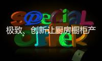 极致
、创新让厨房橱柜产品更有粘性