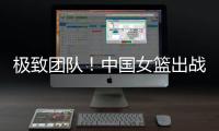 极致团队！中国女篮出战12人皆有得分进账 其中7人得分上双