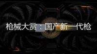 枪械大赏：国产新一代枪族亮相丨2022航展