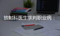放射科医生求判职业病：未上国家目录，难定因果关系