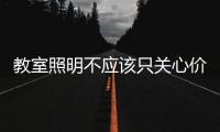 教室照明不应该只关心价格，LED教室灯质量更为重要