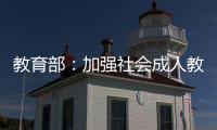 教育部：加强社会成人教育培训管理 规范机构名称使用