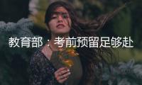 教育部�：考前预留足够赴考时间