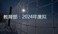 教育部
：2024年度拟新增专业535个，涉及353所高校