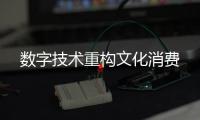 数字技术重构文化消费