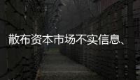 散布资本市场不实信息、非法荐股等，一批账号网站被关闭