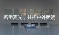 携手麦光，共拓户外照明市场