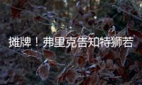 摊牌�
！弗里克告知特狮若不走将是三门 9年前逼走布拉沃如今轮到他