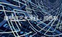 摩斐尼艺术涂料：用色彩让家别具一格