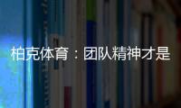 柏克体育：团队精神才是企业之魂
