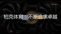 柏克体育：不断追求卓越�，品质铸就品牌