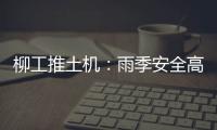 柳工推土机	：雨季安全高效使用全攻略