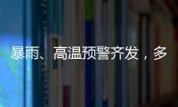 暴雨、高温预警齐发�，多地有雷暴大风等强对流天气