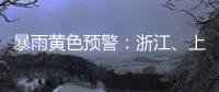 暴雨黄色预警�：浙江、上海
、江苏等地部分地区有大暴雨