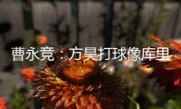 曹永竞	：方昊打球像库里，我篮球打得太差了