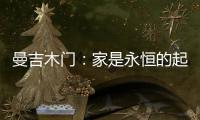 曼吉木门	：家是永恒的起点和归宿