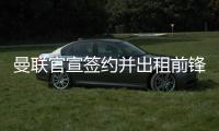 曼联官宣签约并出租前锋
，加盟拉爵球队穿22号！买不到人小妖来凑