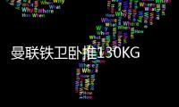 曼联铁卫卧推130KG征服球迷	！有望提前复出，此前曾担心今年报销