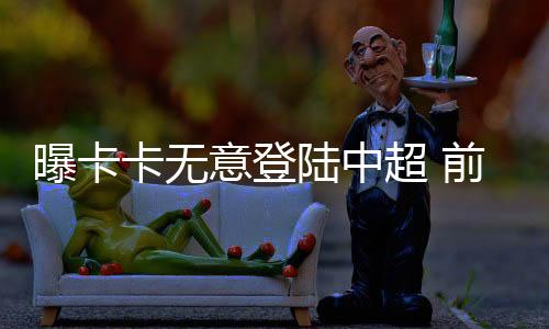 在近日接受采访的卡无时候