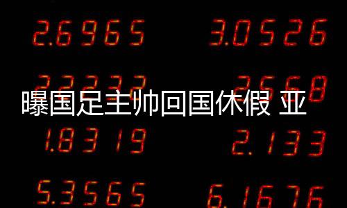 国休归国足将于6月9日左右