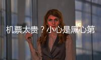 机票太贵
�	？小心是黑心第三方赚差价 航司教你验明票价“水分”