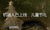 机器人已上线，儿童节礼物就是它？