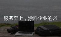 服务至上
，涂料企业的必修课