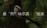最“热”哈尔滨
：“给冻梨切盘儿的大妈也缺”