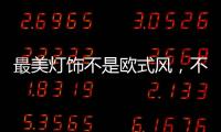 最美灯饰不是欧式风，不是美式风
，黑马竟然是它!