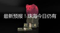 最新预报！珠海今日仍有大雨到暴雨，请注意防御