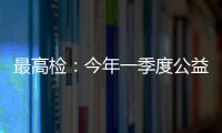 最高检
：今年一季度公益诉讼检察办案数量大幅上升