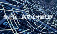最高检：常态化开展扫黑除恶斗争 决不让黑恶势力死灰复燃