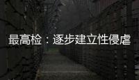 最高检�：逐步建立性侵虐待未成年人违法犯罪信息库