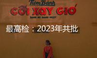 最高检：2023年共批准逮捕侵害未成年人犯罪53286人