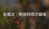 最高法：电信网络诈骗境外窝点作案已超过六成