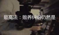 最高法：赡养纠纷仍然是涉及老年人权益保护案件的主流