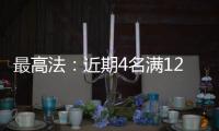 最高法
：近期4名满12周岁不满14周岁未成年人被判刑