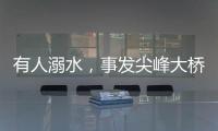 有人溺水，事发尖峰大桥！幸好有他们→