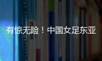 有惊无险！中国女足东亚杯首胜到手