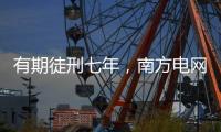 有期徒刑七年，南方电网原党组成员龙飞受贿案一审宣判