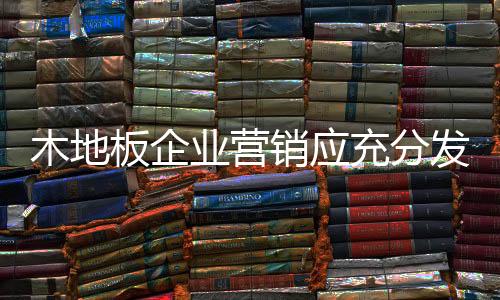 加强全行业自身的木地竞争力